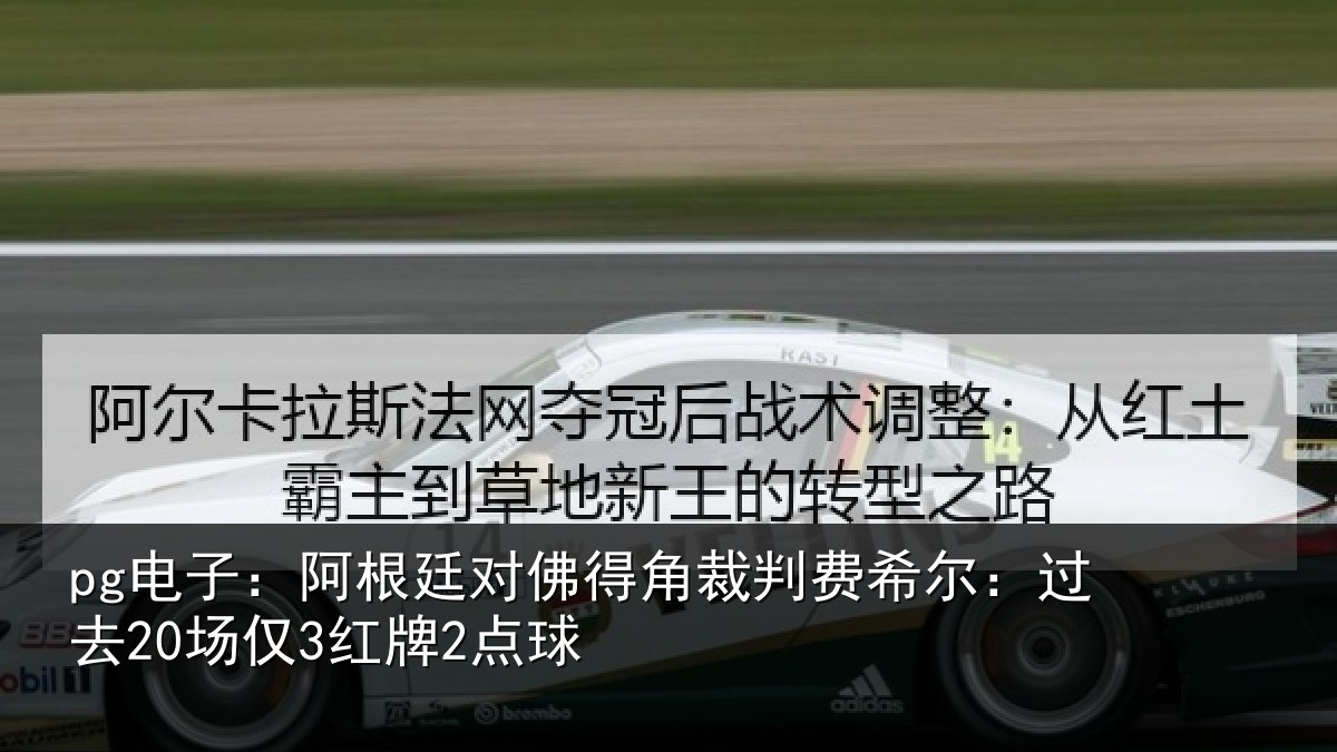 pg电子:阿根廷对佛得角裁判费希尔:过去20场仅3红牌2点球