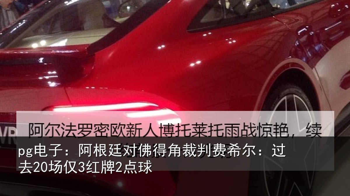 pg电子:阿根廷对佛得角裁判费希尔:过去20场仅3红牌2点球