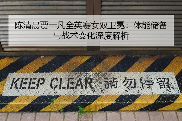 陈清晨贾一凡全英赛女双卫冕：体能储备与战术变化深度解析