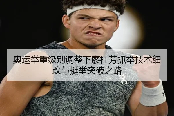 奥运举重级别调整下廖桂芳抓举技术细改与挺举突破之路
