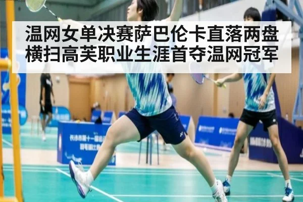 温网女单决赛萨巴伦卡直落两盘横扫高芙职业生涯首夺温网冠军