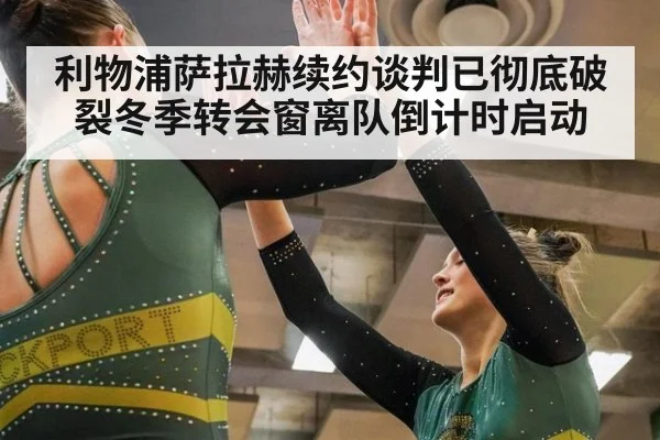 利物浦萨拉赫续约谈判已彻底破裂冬季转会窗离队倒计时启动