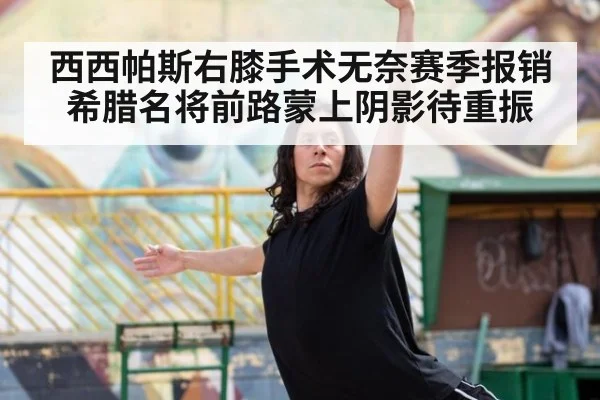 西西帕斯右膝手术无奈赛季报销 希腊名将前路蒙上阴影待重振