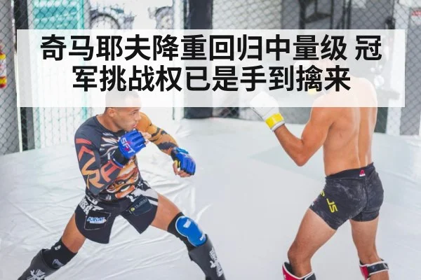 奇马耶夫降重回归中量级 冠军挑战权已是手到擒来