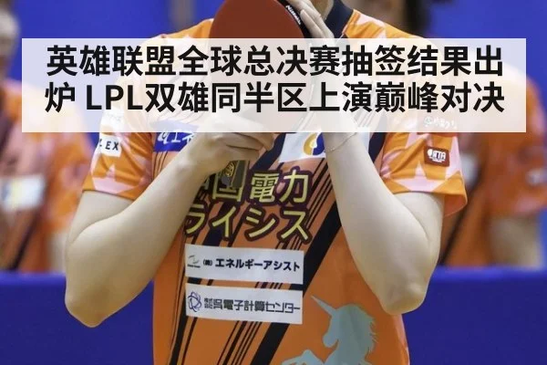 英雄联盟全球总决赛抽签结果出炉 LPL双雄同半区上演巅峰对决