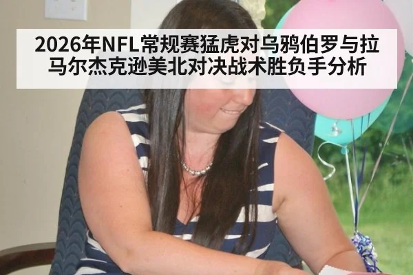 2026年NFL常规赛猛虎对乌鸦伯罗与拉马尔杰克逊美北对决战术胜负手分析